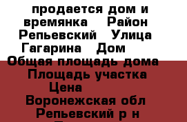       продается дом и времянка. › Район ­ Репьевский › Улица ­ Гагарина › Дом ­ 10 › Общая площадь дома ­ 62 › Площадь участка ­ 27 › Цена ­ 550 000 - Воронежская обл., Репьевский р-н, Платава с. Недвижимость » Дома, коттеджи, дачи продажа   